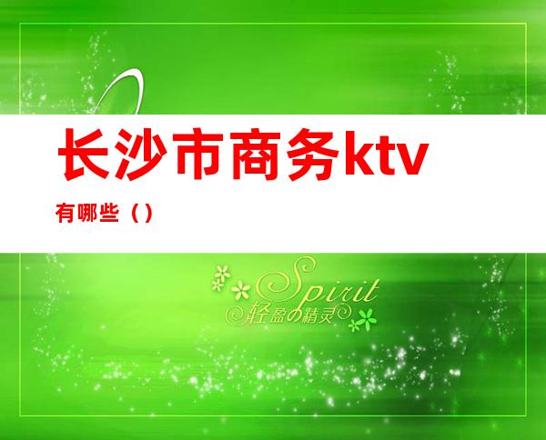 长沙市商务ktv有哪些()