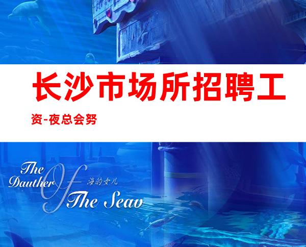 长沙市场所招聘工资-夜总会努力就能挣羡慕别人没有用