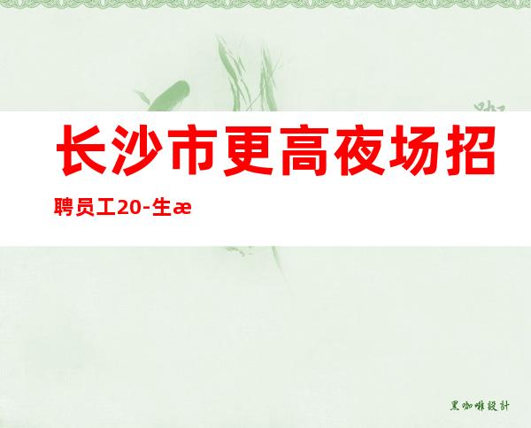 长沙市更高夜场招聘员工20-生意其稳定