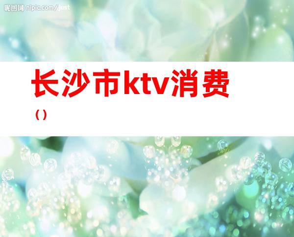 长沙市ktv消费()
