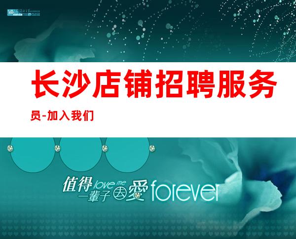 长沙店铺招聘服务员-加入我们只管努力所有费用全免