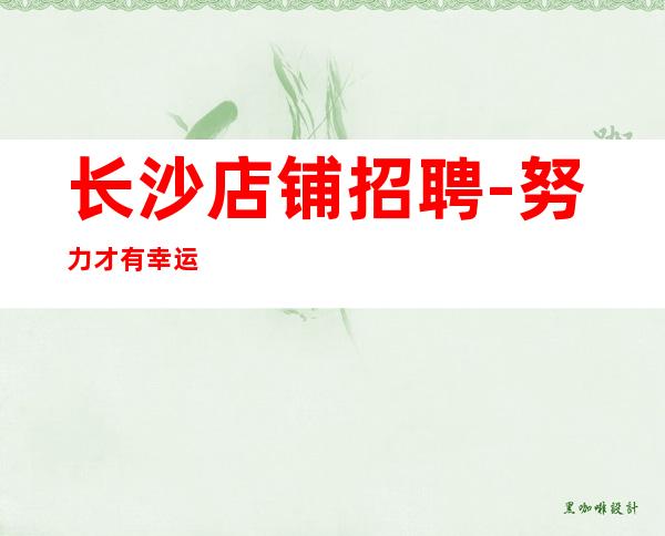 长沙店铺招聘-努力才有幸运