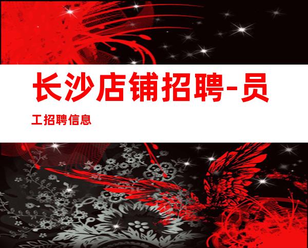 长沙店铺招聘-员工招聘信息