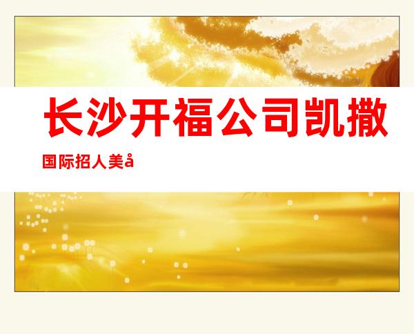 长沙开福公司凯撒国际 招人美嘉美商务型
