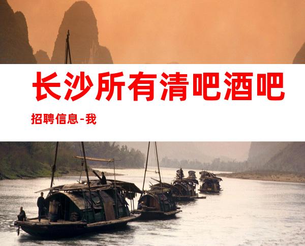 长沙所有清吧酒吧招聘信息-我们只做更高场起步
