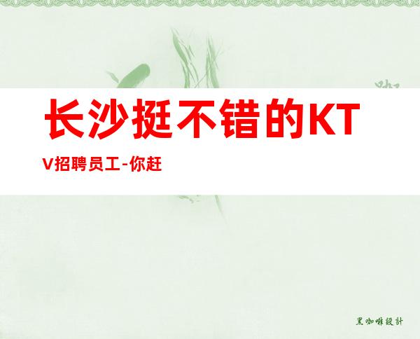 长沙挺不错的KTV招聘员工-你赶快加入