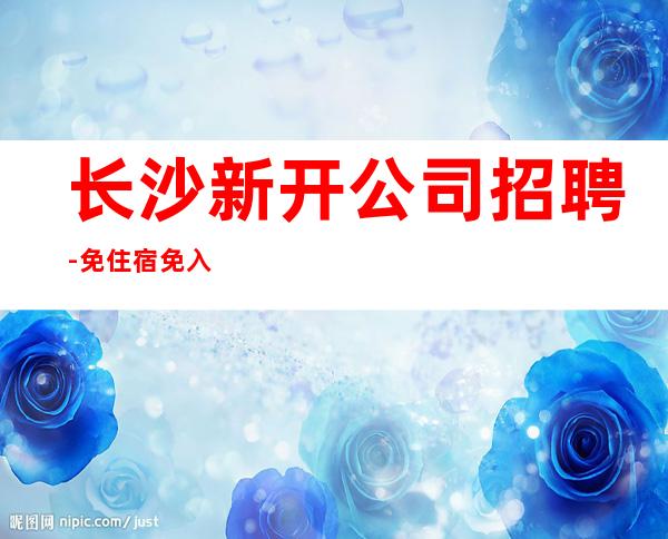长沙新开公司招聘-免住宿免入职无工服