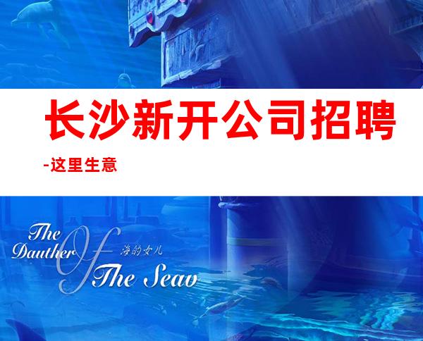 长沙新开公司招聘-这里生意