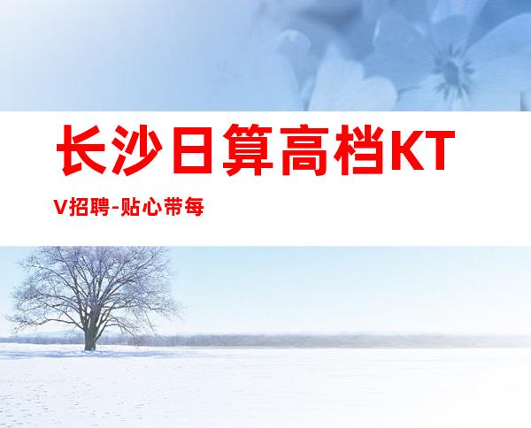 长沙日算高档KTV招聘-贴心带每一位新人