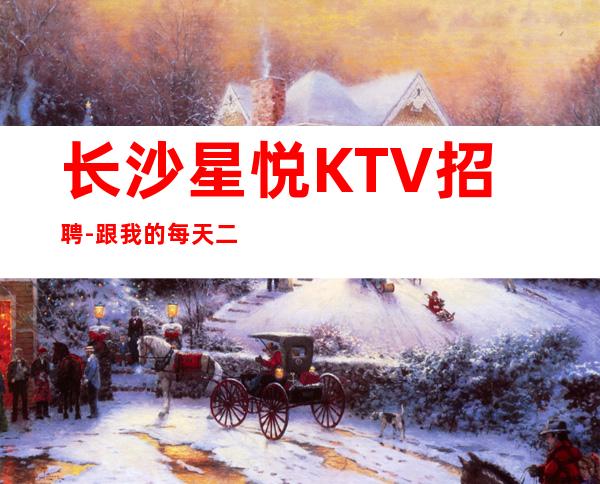 长沙星悦KTV招聘-跟我的每天二班