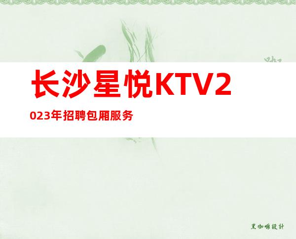 长沙星悦KTV2023年招聘包厢服务员-更高商务KTV招聘