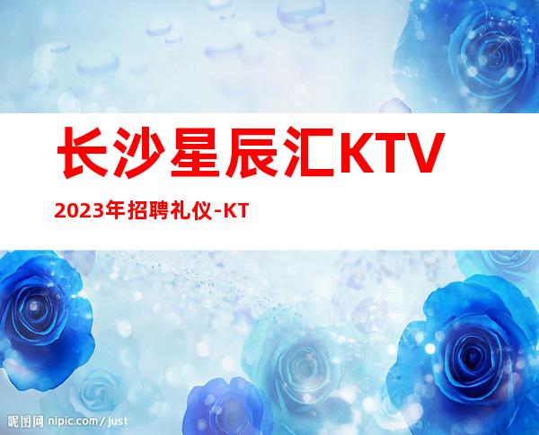 长沙星辰汇KTV2023年招聘礼仪-KTV招聘