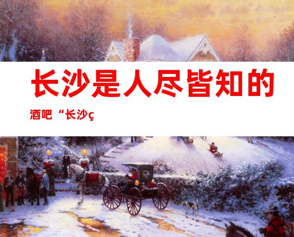 长沙是人尽皆知的酒吧“长沙白天鹅酒吧”