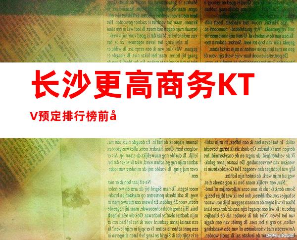 长沙更高商务KTV预定排行榜前八消费价格水