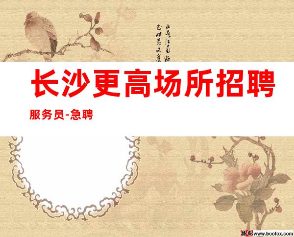 长沙更高场所招聘服务员-急聘11-20