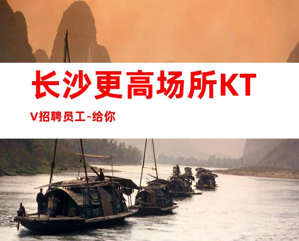 长沙更高场所KTV招聘员工-给你安全感