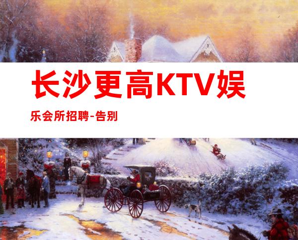 长沙更高KTV娱乐会所招聘-告别坐冷板凳
