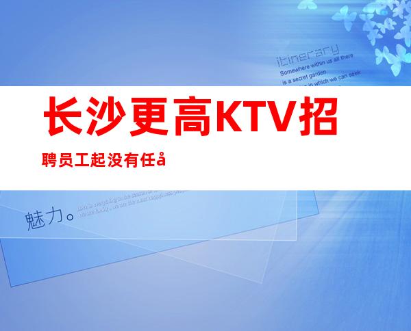 长沙更高KTV招聘员工 起没有任务上班无压力