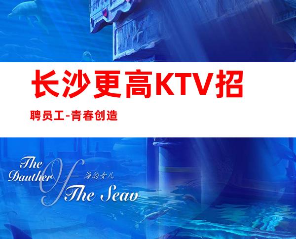 长沙更高KTV招聘员工-青春创造大财富