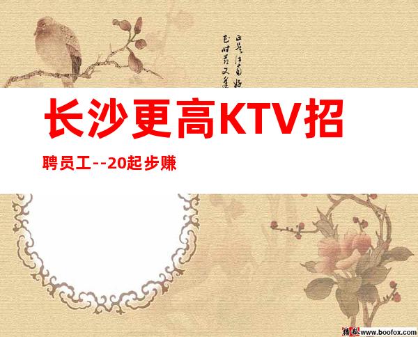 长沙更高KTV招聘员工--20起步赚的都是你自己的