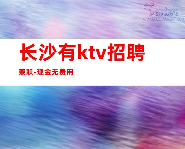 长沙有ktv招聘兼职-现金无费用-更高KTV招聘
