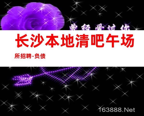 长沙本地清吧午场所招聘-负债看过来
