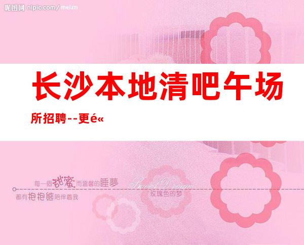 长沙本地清吧午场所招聘--更高场