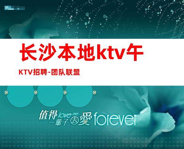 长沙本地ktv午KTV招聘-团队联盟无业绩要求每天保底收入