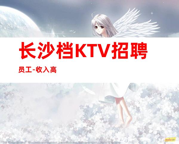 长沙档KTV招聘员工-收入高