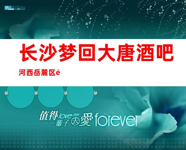 长沙梦回大唐酒吧河西岳麓区首当其冲的高档次酒吧消费不贵