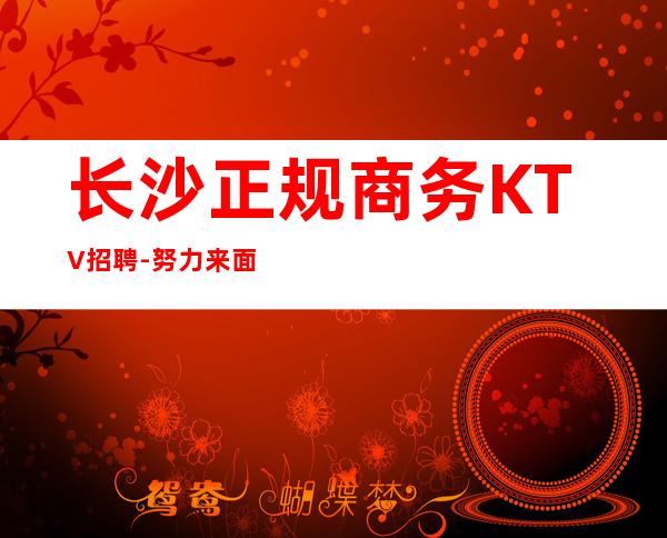 长沙正规商务KTV招聘-努力来面对现实