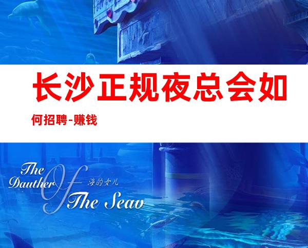 长沙正规夜总会如何招聘-赚钱治愈一切矫情