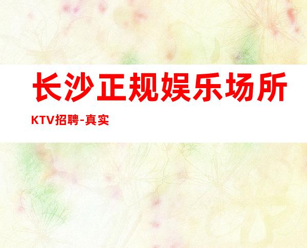 长沙正规娱乐场所KTV招聘-真实KTV内部直招
