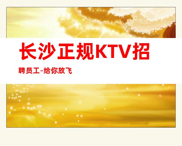 长沙正规KTV招聘员工-给你放飞的舞台