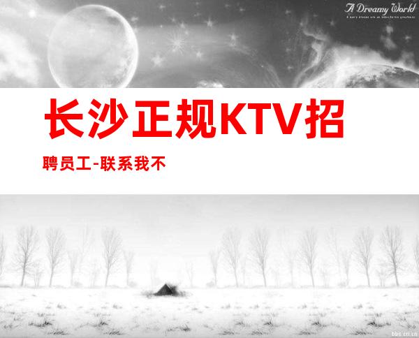 长沙正规KTV招聘员工-联系我不要再等