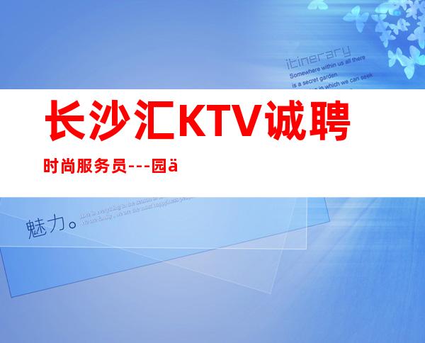 长沙汇KTV诚聘时尚服务员---园你梦想舞台