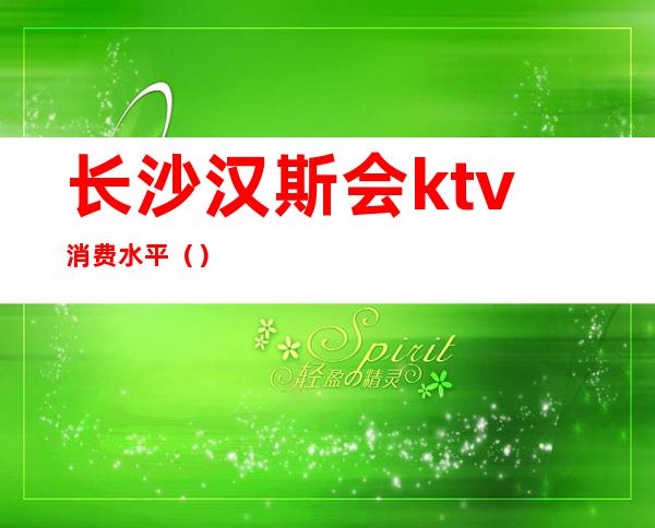 长沙汉斯会ktv消费水平()