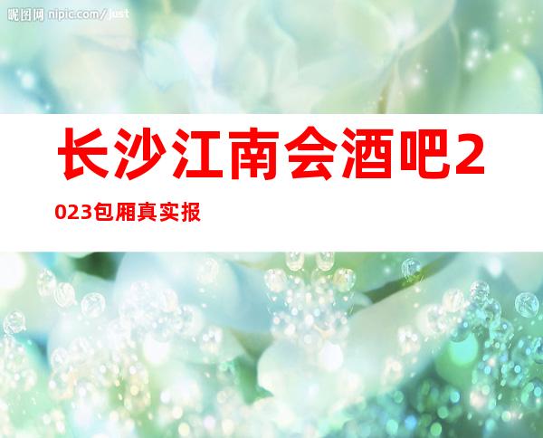 长沙江南会酒吧2023包厢真实报价
