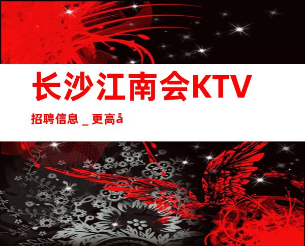 长沙江南会KTV招聘信息＿更高场颜子换