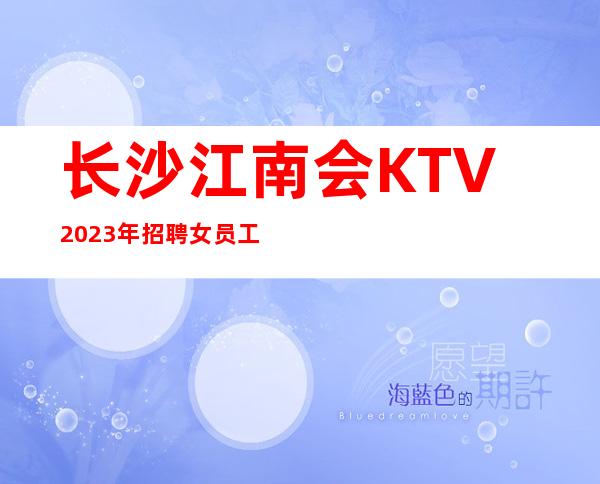 长沙江南会KTV2023年招聘女员工-商务素质场