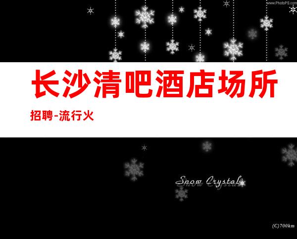长沙清吧酒店场所招聘-流行火爆的娱乐会所招聘