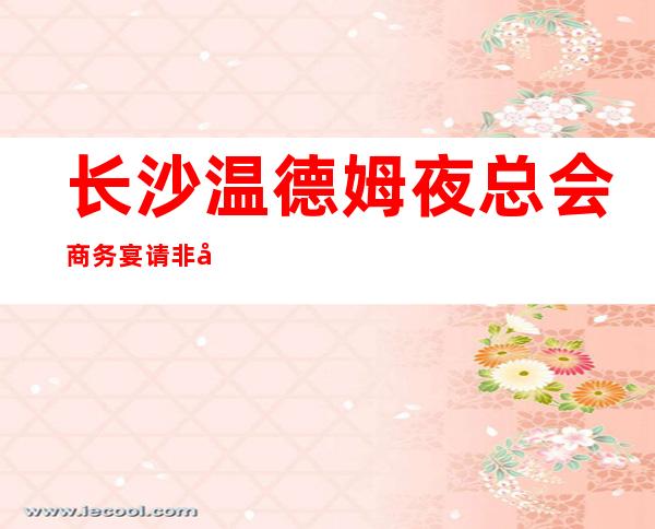 长沙温德姆夜总会商务宴请非常适合你