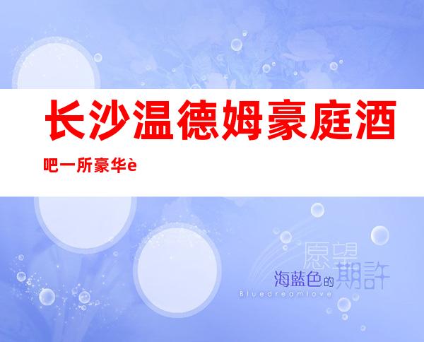 长沙温德姆豪庭酒吧一所豪华装修、年轻漂亮的酒吧