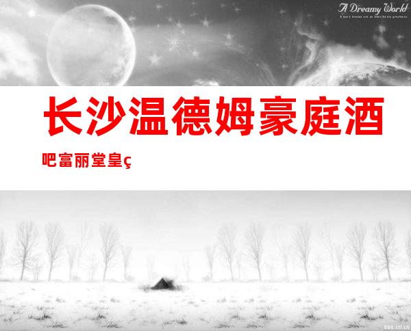 长沙温德姆豪庭酒吧富丽堂皇的酒吧永远是您最佳选择