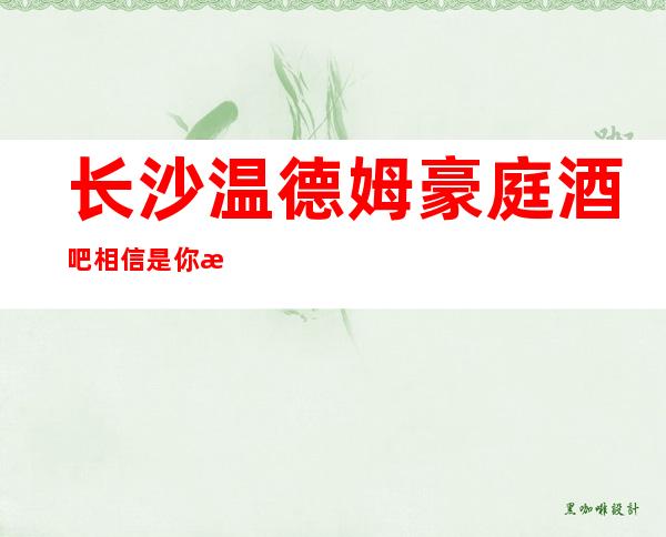 长沙温德姆豪庭酒吧相信是你想找的长沙五星更高酒吧一览