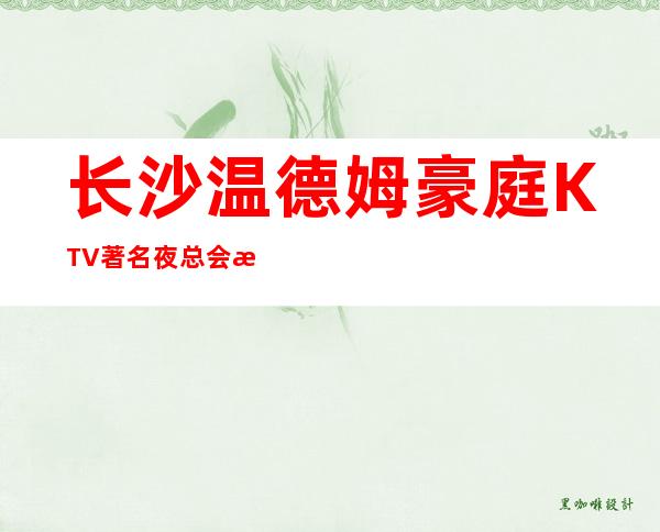 长沙温德姆豪庭KTV著名夜总会排名及ktv会所消费情况