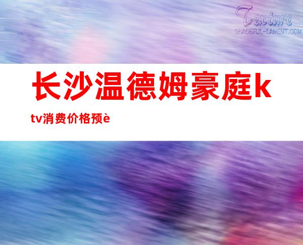 长沙温德姆豪庭ktv消费价格预订夜总会档次一览