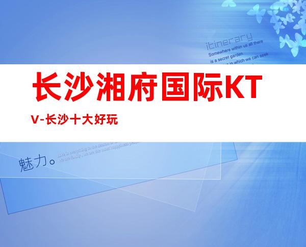 长沙湘府国际KTV-长沙十大好玩包厢更高的夜总会之一