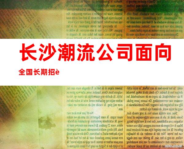 长沙潮流公司面向全国长期招聘气质女孩 你够优秀条件任你提
