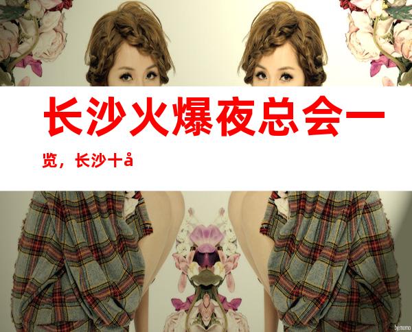 长沙火爆夜总会一览，长沙十大著名夜总会